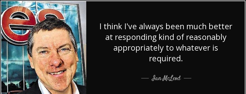 quote i think i ve always been much better at responding kind of reasonably appropriately ian mcleod Quotes