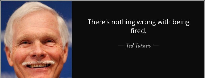 quote there s nothing wrong with being fired ted turner Quotes
