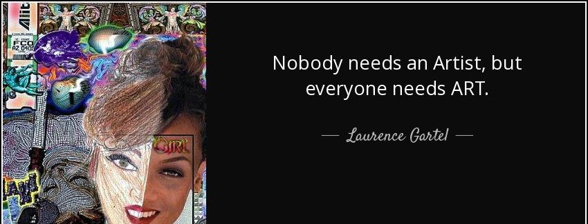 quote nobody needs an artist but everyone needs art laurence gartel Quotes