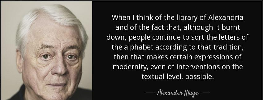 quote when i think of the library of alexandria and of the fact that although it burnt down alexander kluge Quotes