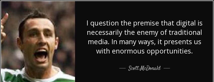 quote i question the premise that digital is necessarily the enemy of traditional media in scott mcdonald Quotes