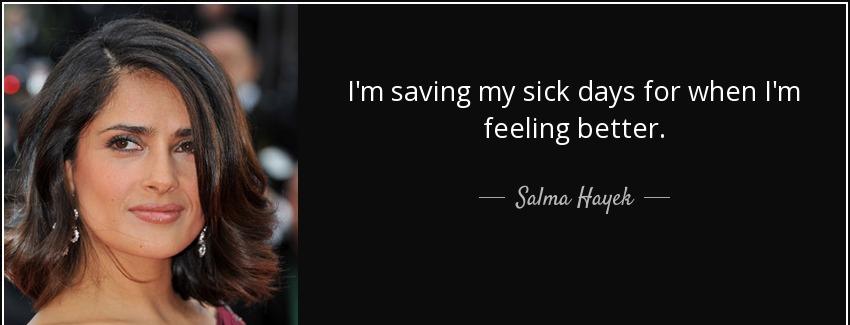 quote i m saving my sick days for when i m feeling better salma hayek Quotes