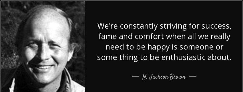quote we re constantly striving for success fame and comfort when all we really need to be h jackson brown Quotes