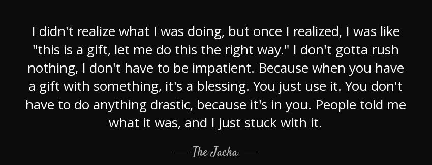 quote i didn t realize what i was doing but once i realized i was like this is a gift let the jacka Quotes