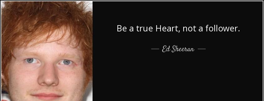 quote be a true heart not a follower ed sheeran Quotes