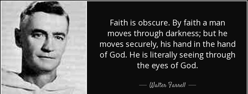 quote faith is obscure by faith a man moves through darkness but he moves securely his hand walter farrell Quotes