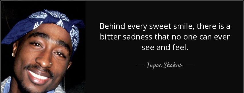 quote behind every sweet smile there is a bitter sadness that no one can ever see and feel tupac shakur Quotes