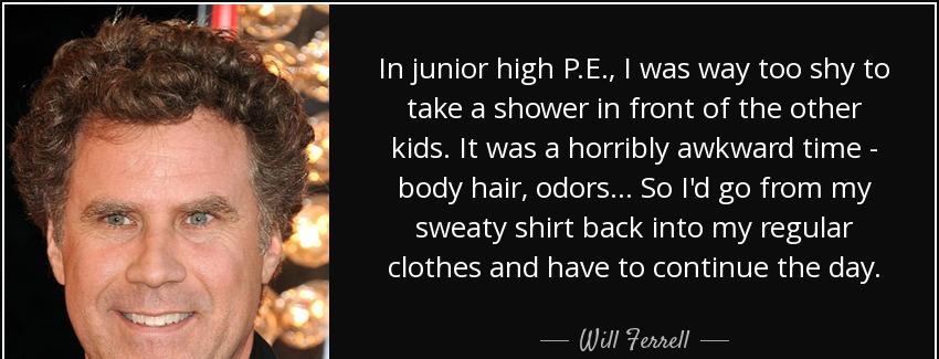 quote in junior high p e i was way too shy to take a shower in front of the other kids it will ferrell Quotes