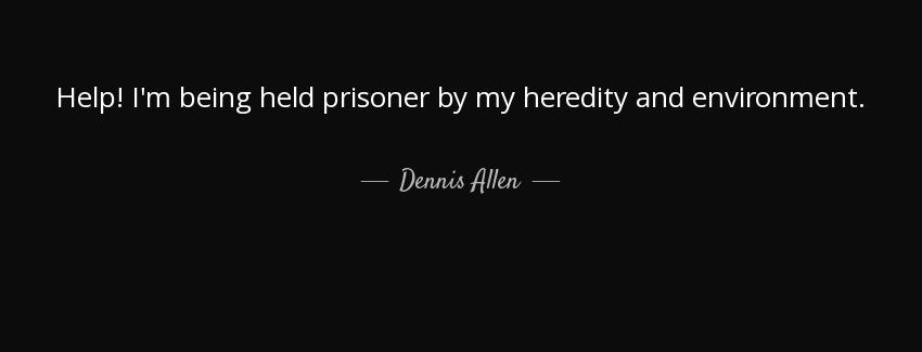 quote help i m being held prisoner by my heredity and environment dennis allen Quotes