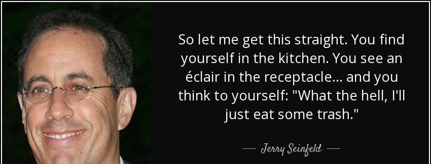 quote so let me get this straight you find yourself in the kitchen you see an eclair in the jerry seinfeld Quotes