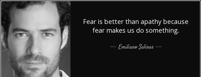 quote fear is better than apathy because fear makes us do something emiliano salinas Quotes