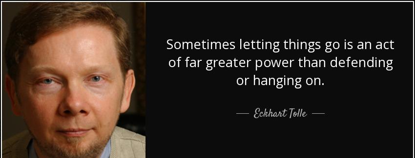 quote sometimes letting things go is an act of far greater power than defending or hanging eckhart tolle Quotes