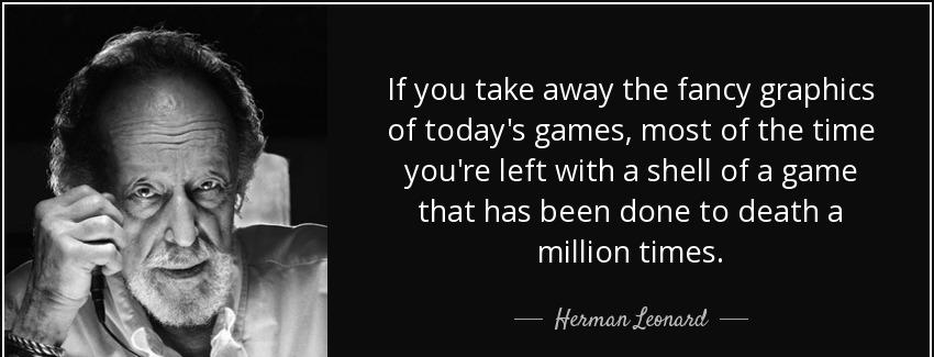 quote if you take away the fancy graphics of today s games most of the time you re left with herman leonard Quotes