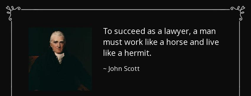 quote to succeed as a lawyer a man must work like a horse and live like a hermit john scott Quotes