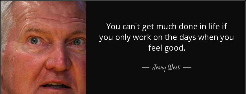 quote you can t get much done in life if you only work on the days when you feel good jerry west Quotes