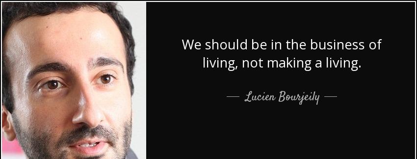 quote we should be in the business of living not making a living lucien bourjeily Quotes