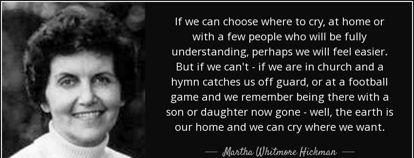 quote if we can choose where to cry at home or with a few people who will be fully understanding martha whitmore hickman Quotes