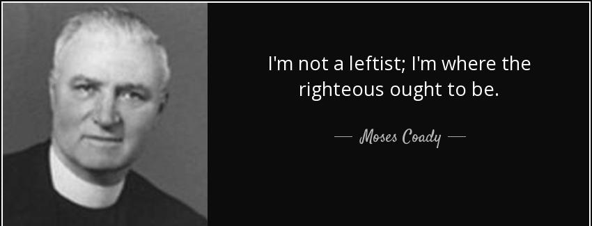 quote i m not a leftist i m where the righteous ought to be moses coady Quotes