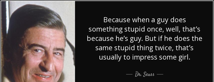 quote because when a guy does something stupid once well that s because he s guy but if he dr seuss Quotes