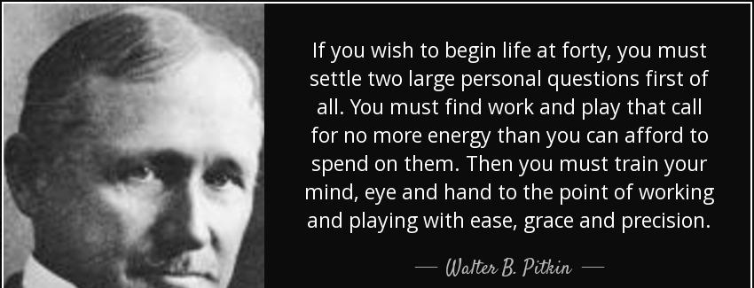 quote if you wish to begin life at forty you must settle two large personal questions first walter b pitkin Quotes