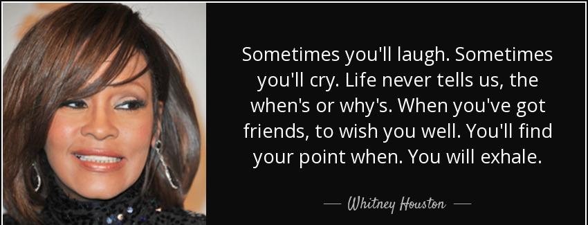 quote sometimes you ll laugh sometimes you ll cry life never tells us the when s or why s whitney houston Quotes