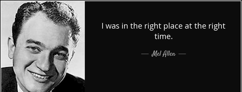 quote i was in the right place at the right time mel allen Quotes