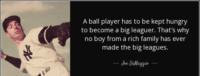 quote a ball player has to be kept hungry to become a big leaguer that s why no boy from a joe dimaggio Quotes