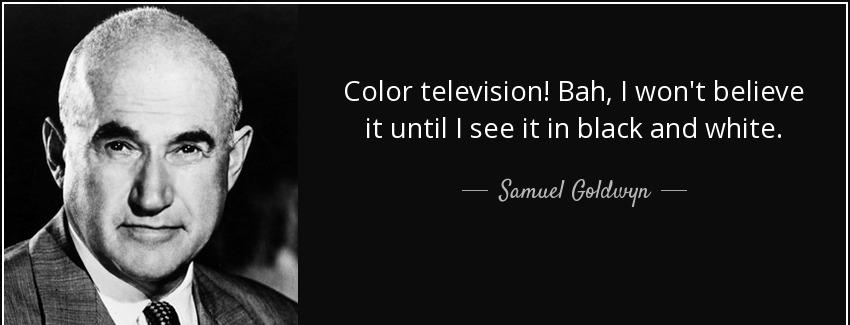 quote color television bah i won t believe it until i see it in black and white samuel goldwyn Quotes