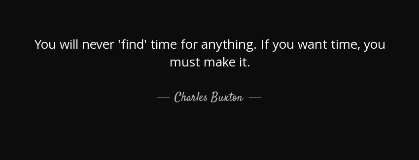 quote you will never find time for anything if you want time you must make it charles buxton Quotes