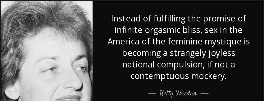 quote instead of fulfilling the promise of infinite orgasmic bliss sex in the america of the betty friedan Quotes