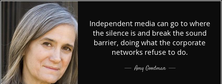 quote independent media can go to where the silence is and break the sound barrier doing what amy goodman Quotes