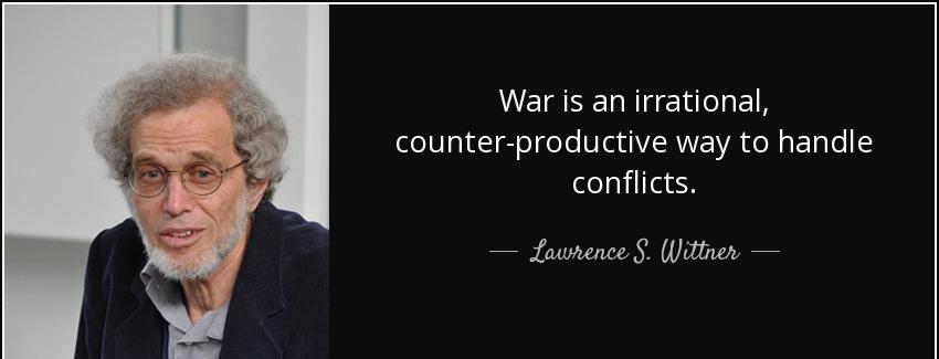 quote war is an irrational counter productive way to handle conflicts lawrence s wittner Quotes