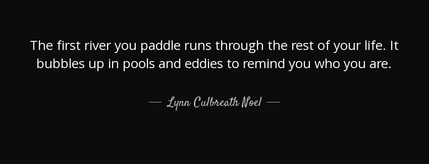 quote the first river you paddle runs through the rest of your life it bubbles up in pools lynn culbreath noel Quotes