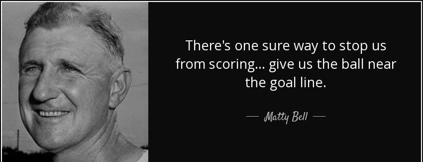 quote there s one sure way to stop us from scoring give us the ball near the goal line matty bell Quotes