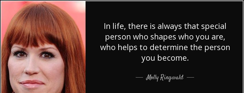 quote in life there is always that special person who shapes who you are who helps to determine molly ringwald Quotes