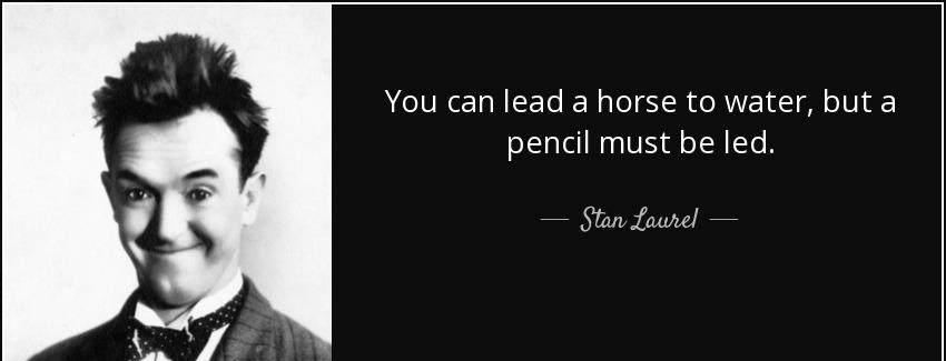quote you can lead a horse to water but a pencil must be led stan laurel Quotes