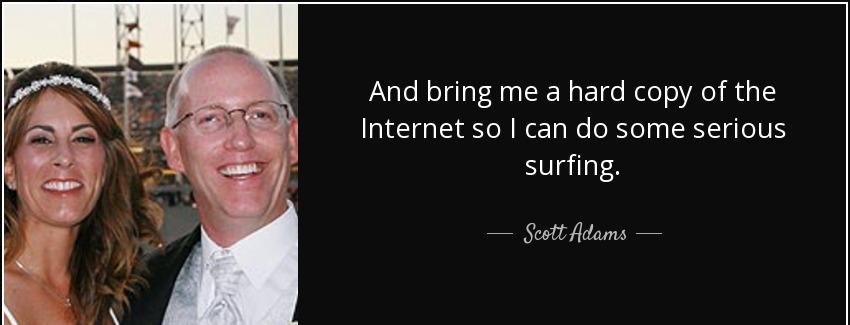 quote and bring me a hard copy of the internet so i can do some serious surfing scott adams Quotes