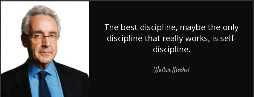 quote the best discipline maybe the only discipline that really works is self discipline walter kiechel Quotes