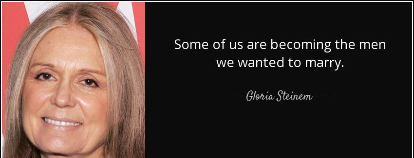 quote some of us are becoming the men we wanted to marry gloria steinem Quotes