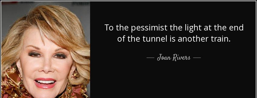 quote to the pessimist the light at the end of the tunnel is another train joan rivers Quotes