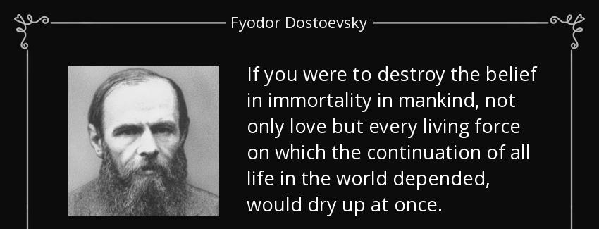 quote if you were to destroy the belief in immortality in mankind not only love but every fyodor dostoevsky Quotes