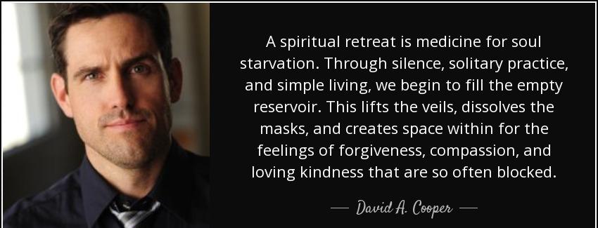 quote a spiritual retreat is medicine for soul starvation through silence solitary practice david a cooper Quotes