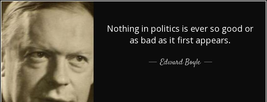 quote nothing in politics is ever so good or as bad as it first appears edward boyle Quotes