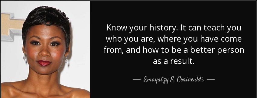quote know your history it can teach you who you are where you have come from and how to be emayatzy e corinealdi Quotes