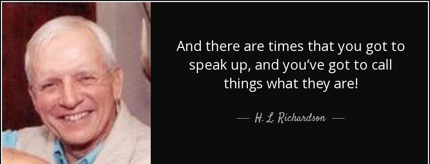 quote and there are times that you got to speak up and you ve got to call things what they h l richardson Quotes
