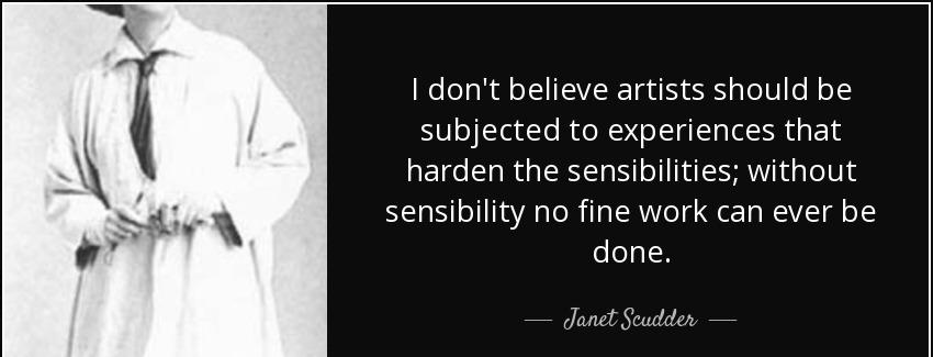 quote i don t believe artists should be subjected to experiences that harden the sensibilities janet scudder Quotes