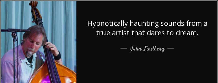 quote hypnotically haunting sounds from a true artist that dares to dream john lindberg Quotes