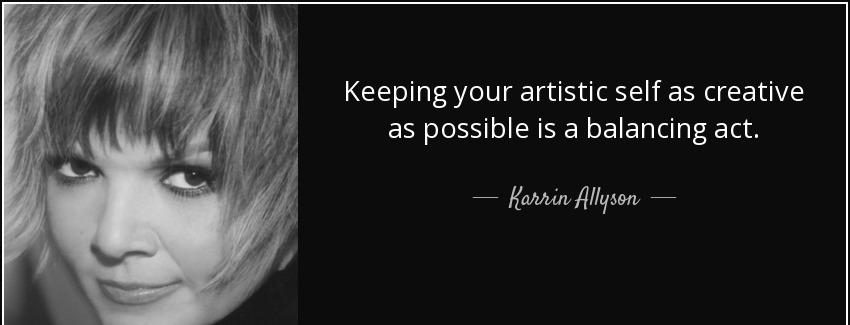 quote keeping your artistic self as creative as possible is a balancing act karrin allyson Quotes