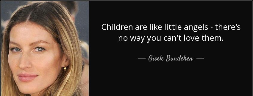 quote children are like little angels there s no way you can t love them gisele bundchen Quotes