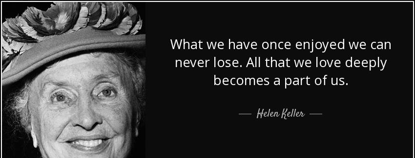quote what we have once enjoyed we can never lose all that we love deeply becomes a part of helen keller Quotes